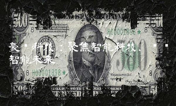 豪鹏科技：聚焦智能科技，开创智能未来