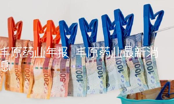 丰原药业年报 丰原药业最新消息
