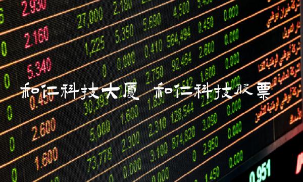 和仁科技大厦 和仁科技股票