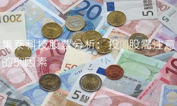 集泰科技股票分析：投资该股需注意的5个因素