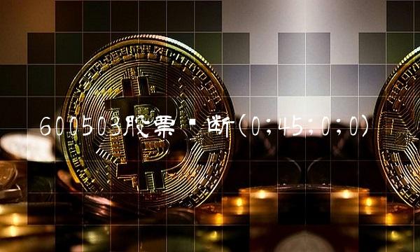 600503股票诊断(0;45;0;0)
