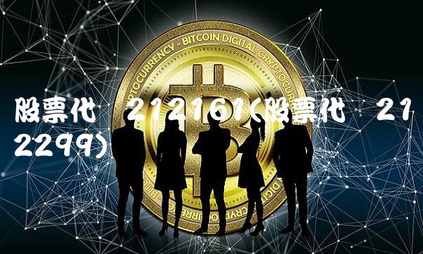 股票代码212161(股票代码212299)