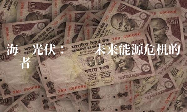 海润光伏：应对未来能源危机的领导者