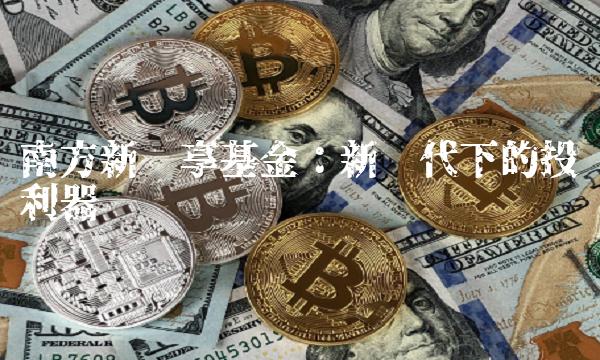 南方新优享基金：新时代下的投资利器