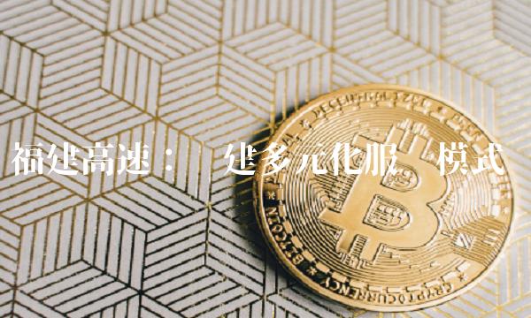 福建高速：构建多元化服务模式