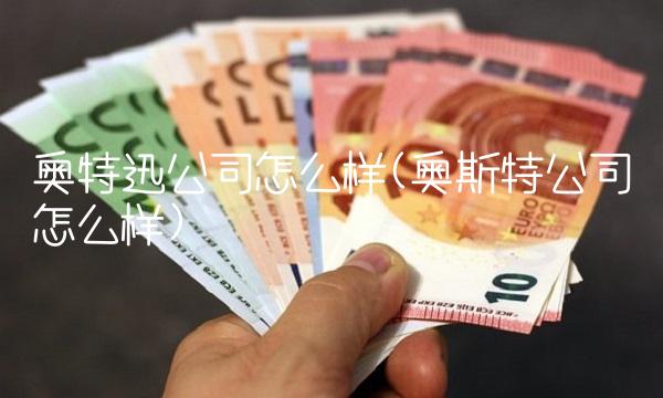 奥特迅公司怎么样(奥斯特公司怎么样)