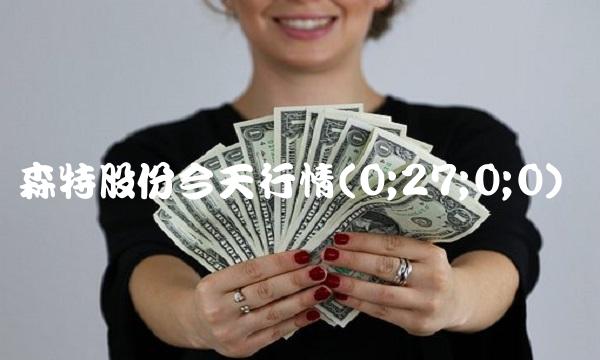 森特股份今天行情(0;27;0;0)