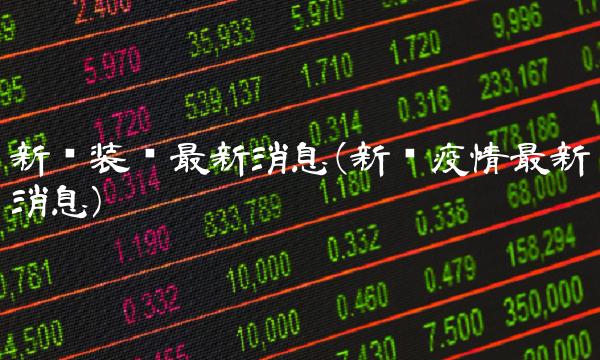 新兴装备最新消息(新兴疫情最新消息)