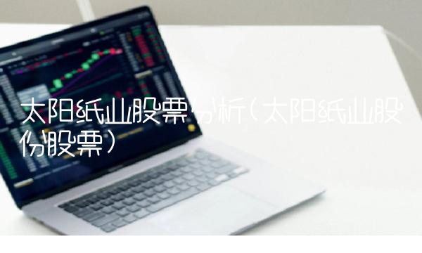 太阳纸业股票分析(太阳纸业股份股票)(1)