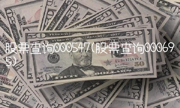 股票查询000547(股票查询000695)