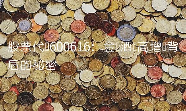 股票代码600616：金枫酒业高增长背后的秘密