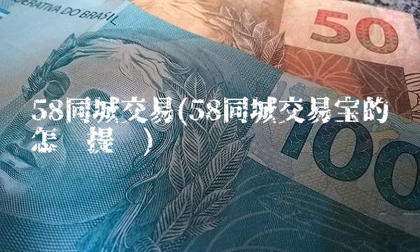 58同城交易(58同城交易宝的钱怎么提现)
