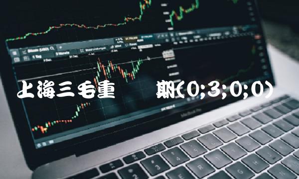 上海三毛重组预期(0;3;0;0)