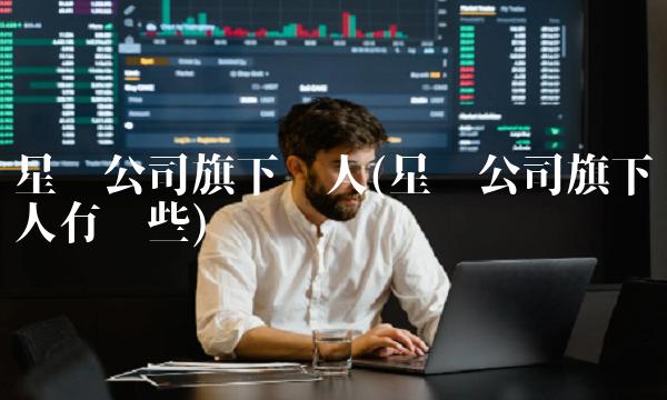 星辉公司旗下艺人(星辉公司旗下艺人有哪些)(1)