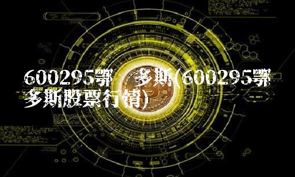 600295鄂尔多斯(600295鄂尔多斯股票行情)(1)