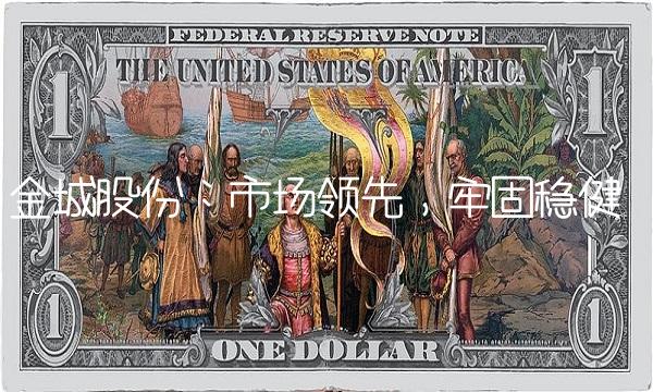 金城股份：市场领先，牢固稳健