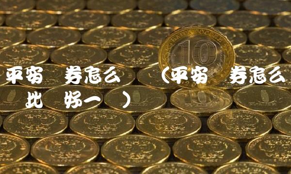 平安证券怎么开户(平安证券怎么开户比较好一点)