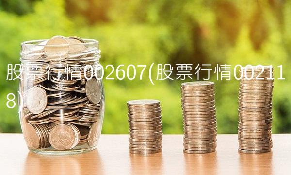 股票行情002607(股票行情002118)