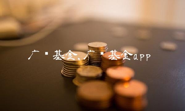 广发基金,广发基金app