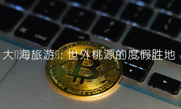 大东海旅游区 世外桃源的度假胜地