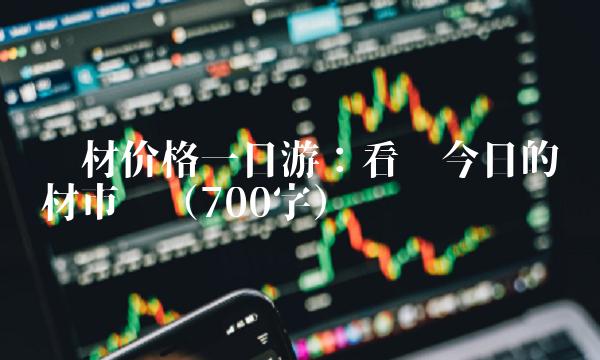 钢材价格一日游：看懂今日的钢材市场（700字）