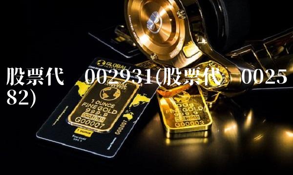 股票代码002931(股票代码002582)