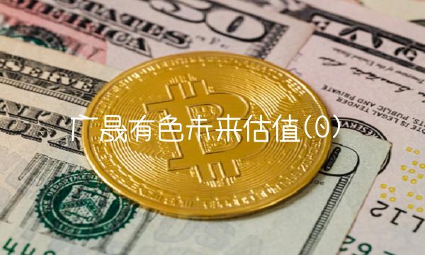 广晟有色未来估值(0)(1)