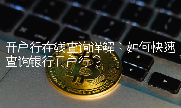 开户行查询详解：如何快速查询银行开户行？