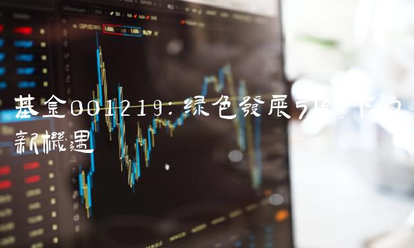 基金001219：绿色发展引领下的新机遇