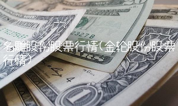 名雕股份股票行情(金轮股份股票行情)