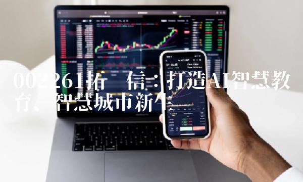 002261拓维信：打造AI智慧教育、智慧城市新生态