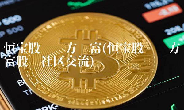 恒宝股份东方财富(恒宝股份东方财富股吧社区交流)(1)