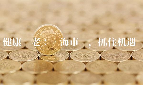 健康养老：蓝海市场，抓住机遇