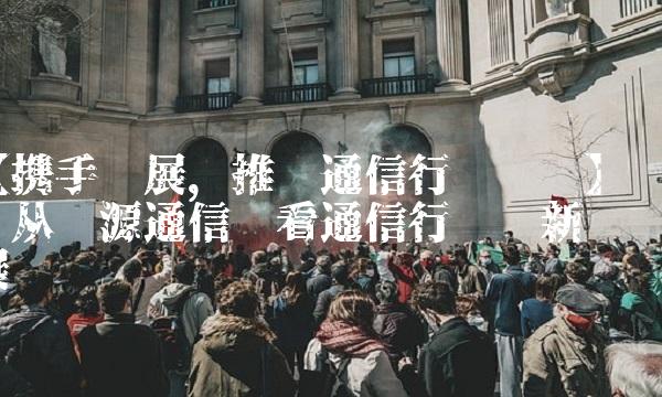 【携手发展，推动通信行业进步】——从汇源通信吧看通信行业创新发展