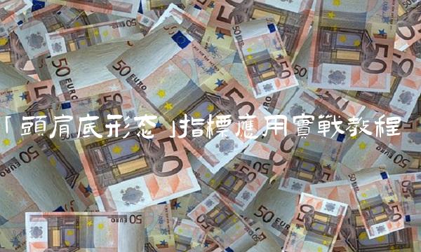 「头肩底形态」指标应用实战教程