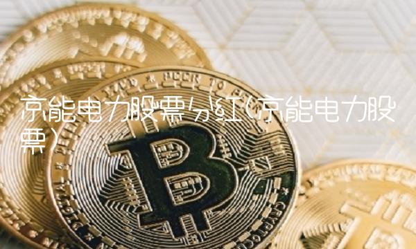 京能电力股票分红(京能电力股票)