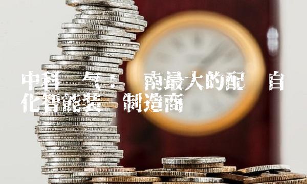 中科电气：华南最大的配电自动化智能装备制造商