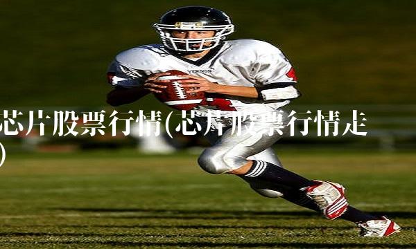 芯片股票行情(芯片股票行情走势)