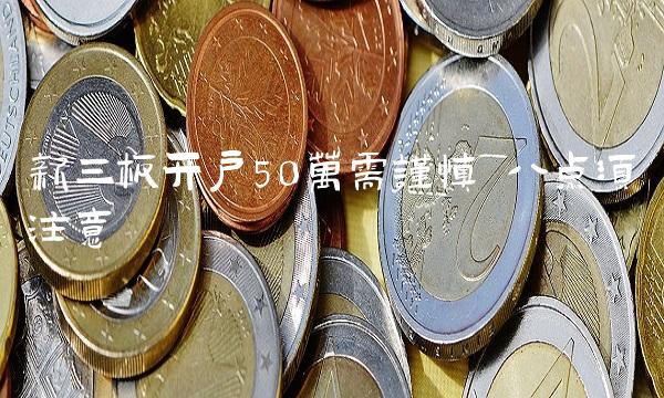 新三板开户50万需谨慎 八点须注意