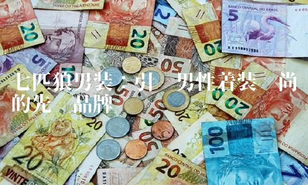 七匹狼装：引领性着装风尚的先锋品牌