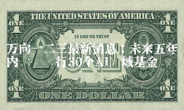 万向一二三最新消息：未来五年内计划发行30个AI领域基金