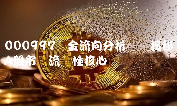 000997资金流向分析——揭秘A股市场流动性核心