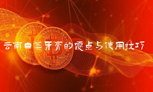 云南白药牙膏的优点与使用技巧