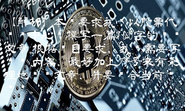 【解析】本题要求我们以股票代码为中心词撰写一篇700字的专业文章。根据题目要求，我们需要写标题、内容，最好加上序号来有条理地组织文章，并要贴合当前关键词。