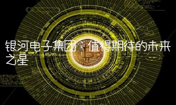 银河电子集团：值得期待的未来之星