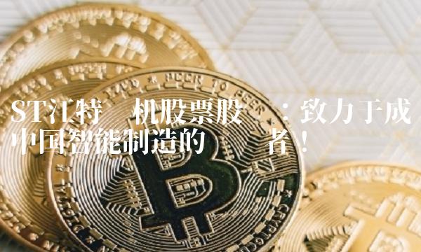ST江特电机股票股吧：致力于成为中国智能制造的领导者！