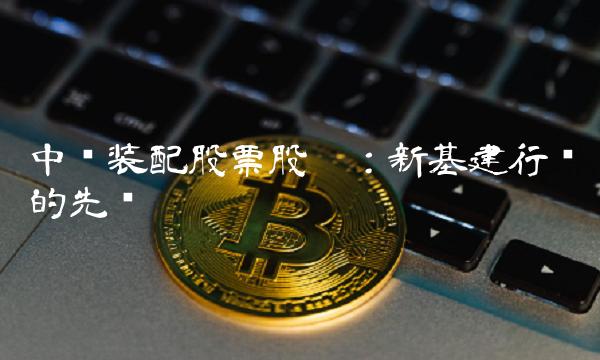 中铁装配股票股吧：新基建行业的先锋