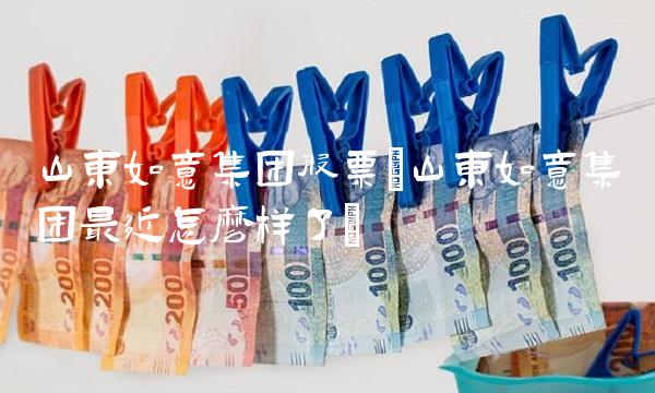 山东如意集团股票(山东如意集团最近怎么样了)(1)