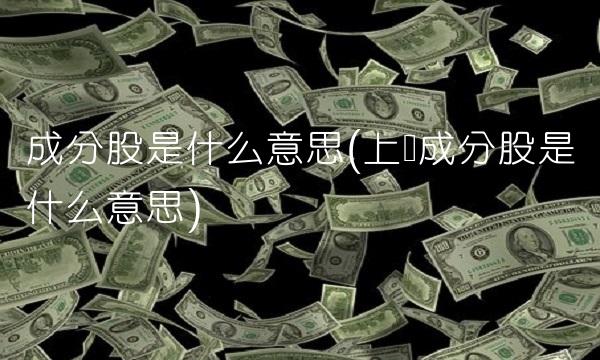 成分股是什么意思(上证成分股是什么意思)