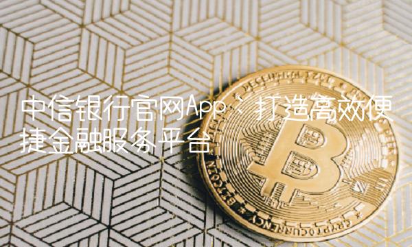 中信银行App：打造高效便捷金融服务
